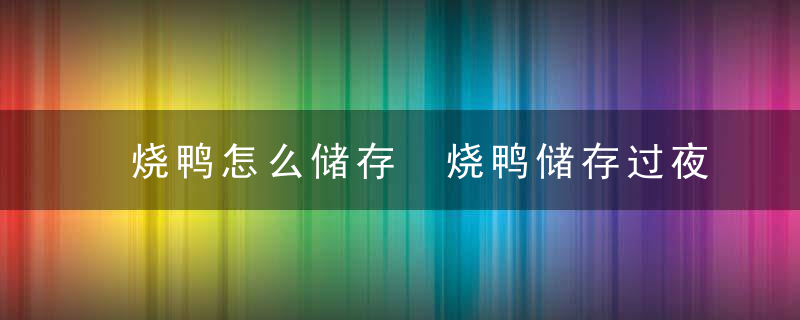 烧鸭怎么储存 烧鸭储存过夜的做法